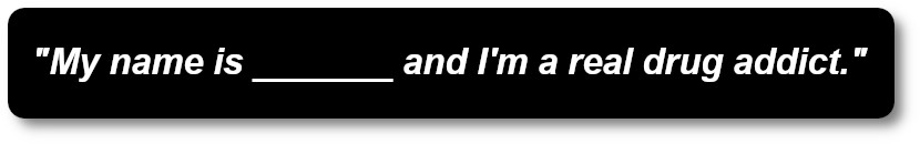 Can you say it yet and mean it, My name is ______ and I'm a drug addict.